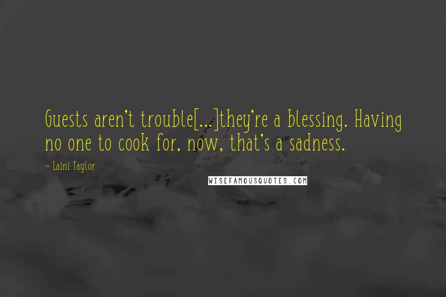 Laini Taylor Quotes: Guests aren't trouble[...]they're a blessing. Having no one to cook for, now, that's a sadness.