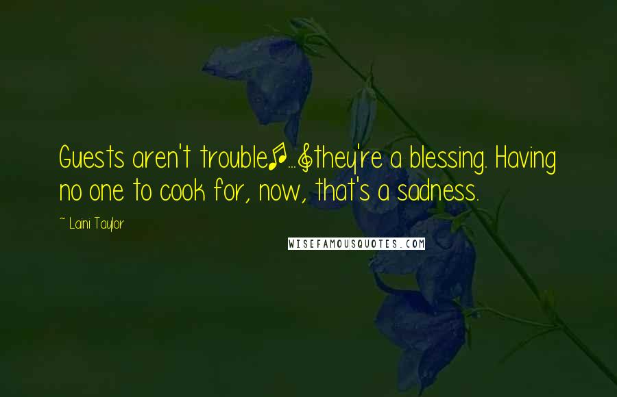 Laini Taylor Quotes: Guests aren't trouble[...]they're a blessing. Having no one to cook for, now, that's a sadness.
