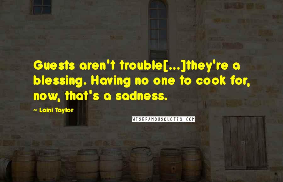 Laini Taylor Quotes: Guests aren't trouble[...]they're a blessing. Having no one to cook for, now, that's a sadness.