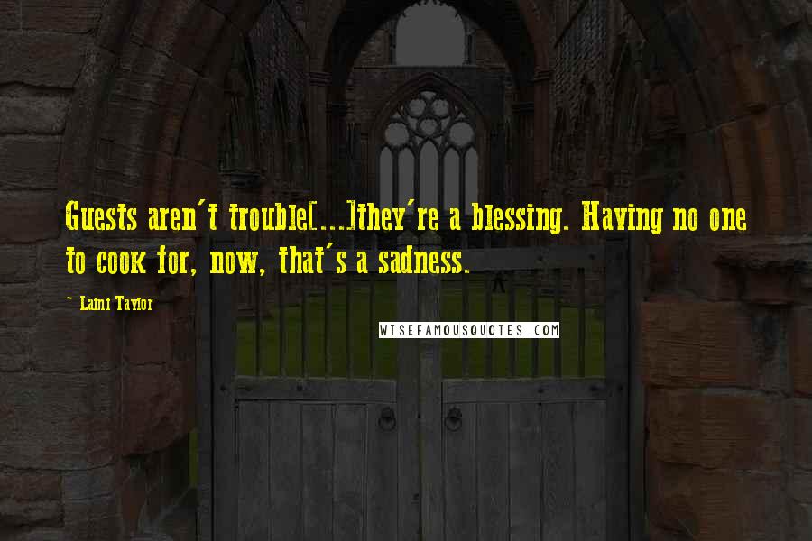 Laini Taylor Quotes: Guests aren't trouble[...]they're a blessing. Having no one to cook for, now, that's a sadness.