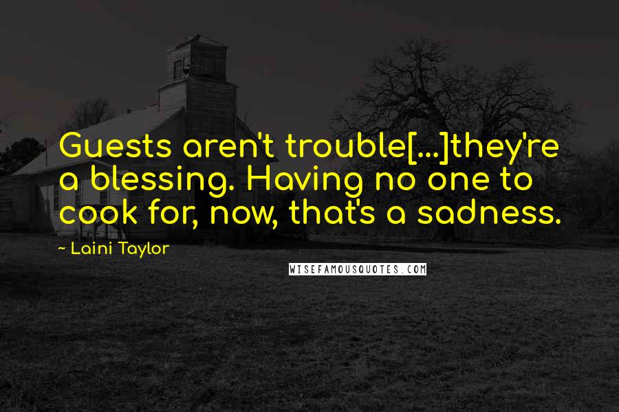 Laini Taylor Quotes: Guests aren't trouble[...]they're a blessing. Having no one to cook for, now, that's a sadness.