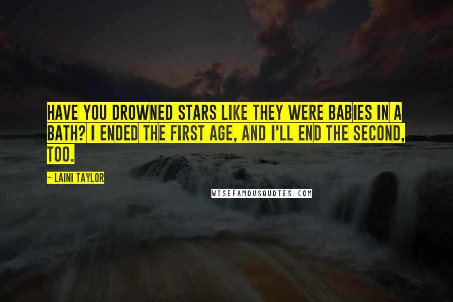 Laini Taylor Quotes: Have you drowned stars like they were babies in a bath? I ended the First Age, and I'll end the second, too.