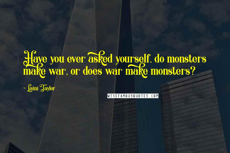 Laini Taylor Quotes: Have you ever asked yourself, do monsters make war, or does war make monsters?