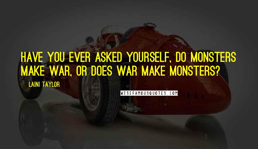 Laini Taylor Quotes: Have you ever asked yourself, do monsters make war, or does war make monsters?