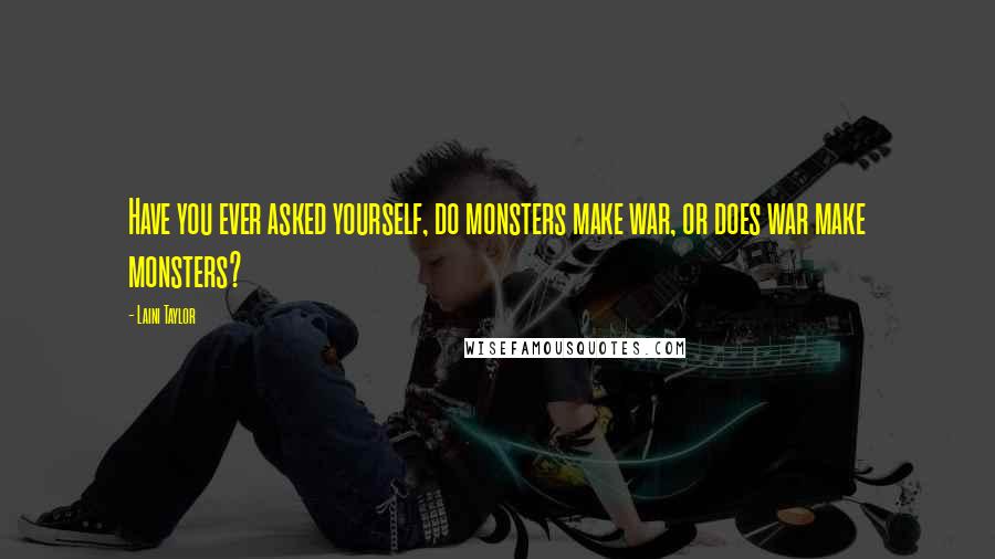 Laini Taylor Quotes: Have you ever asked yourself, do monsters make war, or does war make monsters?