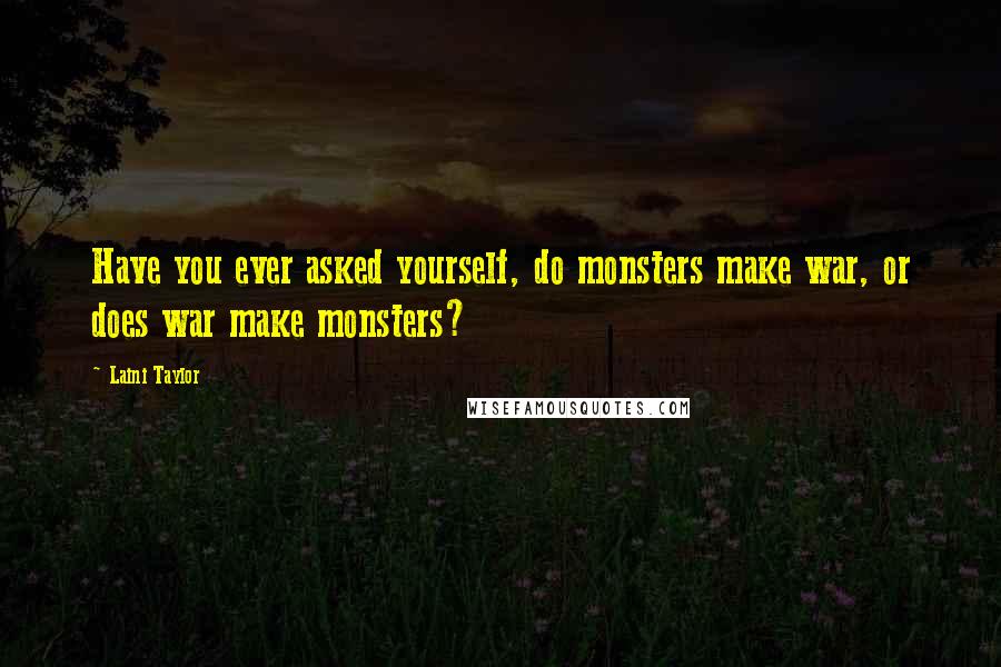 Laini Taylor Quotes: Have you ever asked yourself, do monsters make war, or does war make monsters?