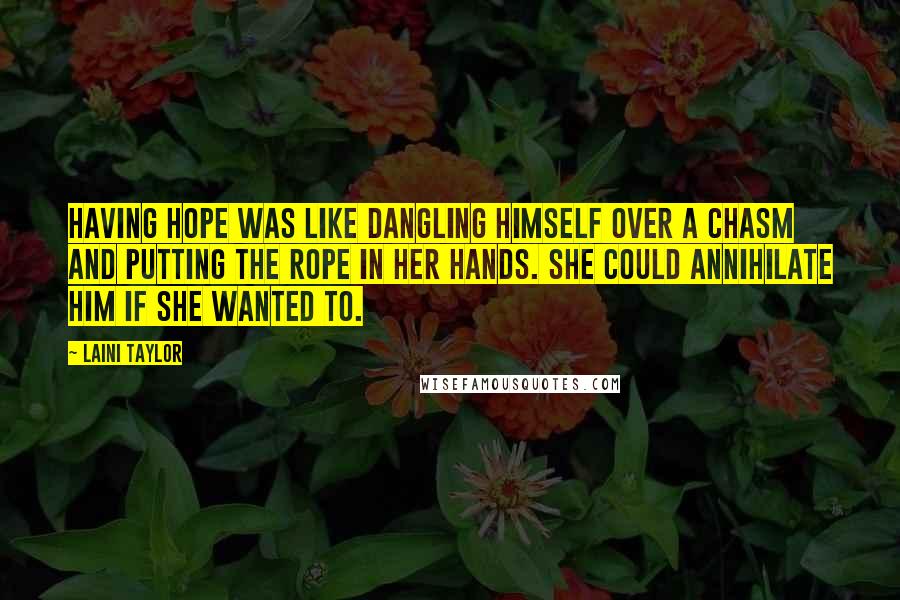 Laini Taylor Quotes: Having hope was like dangling himself over a chasm and putting the rope in her hands. She could annihilate him if she wanted to.