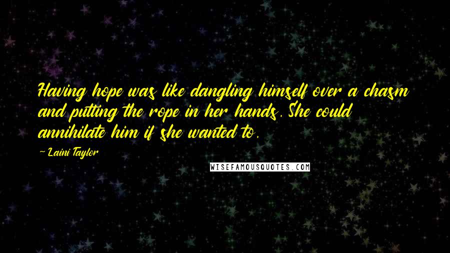 Laini Taylor Quotes: Having hope was like dangling himself over a chasm and putting the rope in her hands. She could annihilate him if she wanted to.