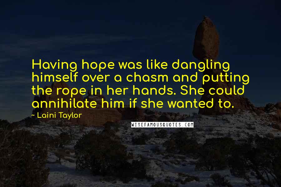 Laini Taylor Quotes: Having hope was like dangling himself over a chasm and putting the rope in her hands. She could annihilate him if she wanted to.