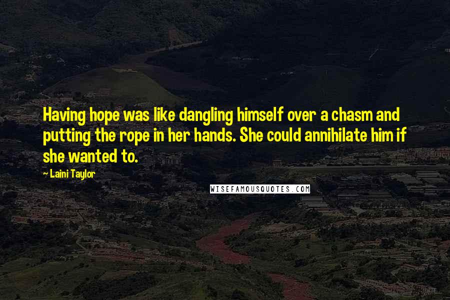Laini Taylor Quotes: Having hope was like dangling himself over a chasm and putting the rope in her hands. She could annihilate him if she wanted to.