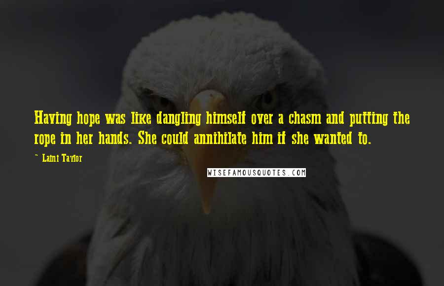 Laini Taylor Quotes: Having hope was like dangling himself over a chasm and putting the rope in her hands. She could annihilate him if she wanted to.