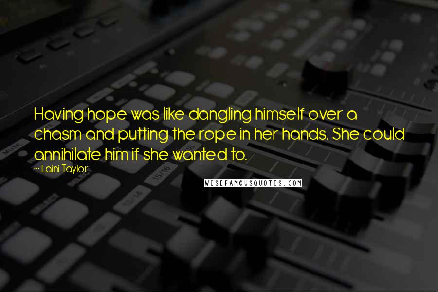 Laini Taylor Quotes: Having hope was like dangling himself over a chasm and putting the rope in her hands. She could annihilate him if she wanted to.