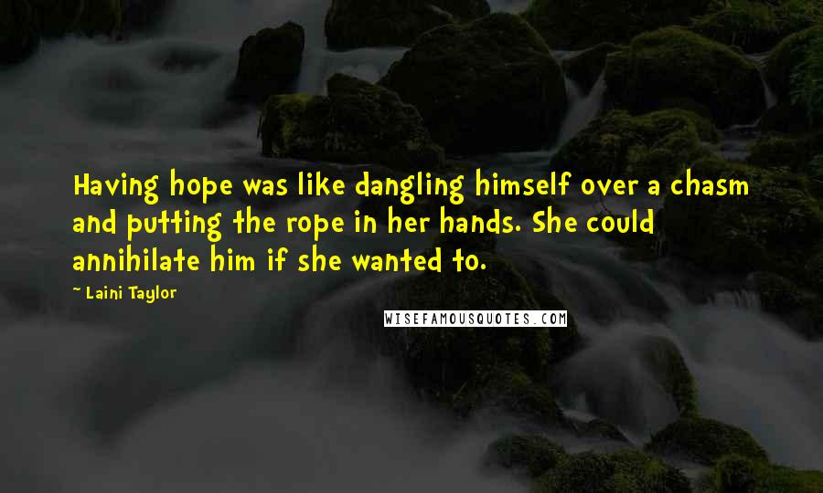 Laini Taylor Quotes: Having hope was like dangling himself over a chasm and putting the rope in her hands. She could annihilate him if she wanted to.