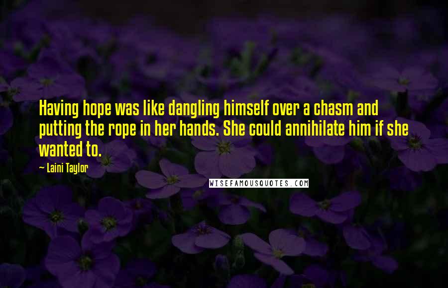 Laini Taylor Quotes: Having hope was like dangling himself over a chasm and putting the rope in her hands. She could annihilate him if she wanted to.