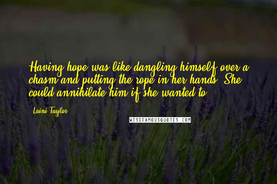 Laini Taylor Quotes: Having hope was like dangling himself over a chasm and putting the rope in her hands. She could annihilate him if she wanted to.