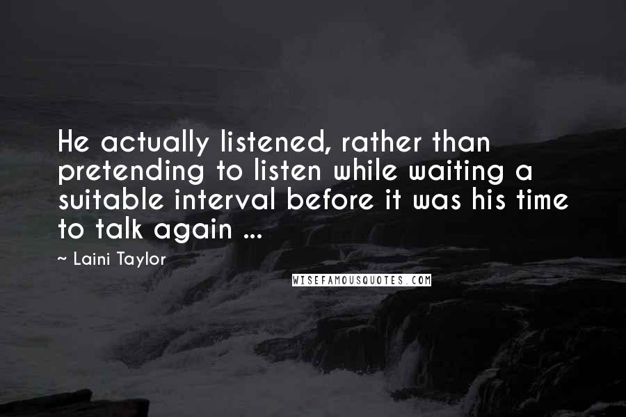 Laini Taylor Quotes: He actually listened, rather than pretending to listen while waiting a suitable interval before it was his time to talk again ...