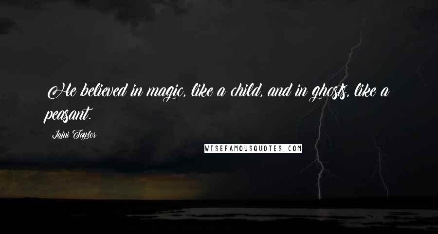 Laini Taylor Quotes: He believed in magic, like a child, and in ghosts, like a peasant.