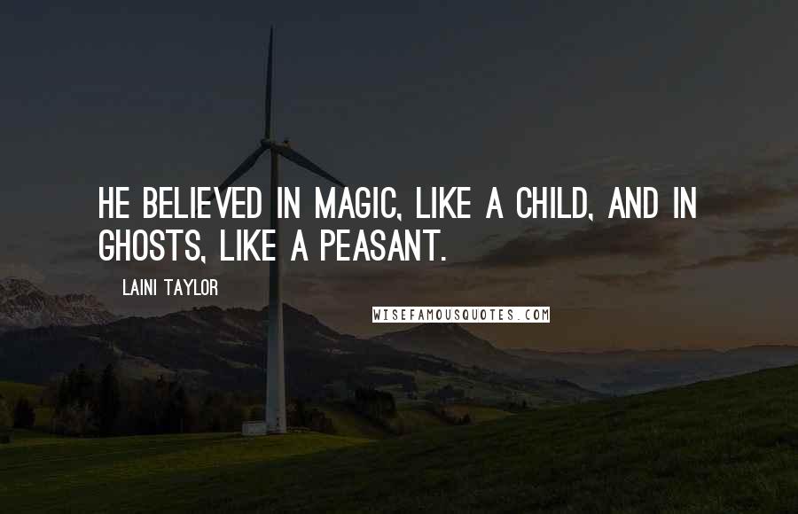 Laini Taylor Quotes: He believed in magic, like a child, and in ghosts, like a peasant.
