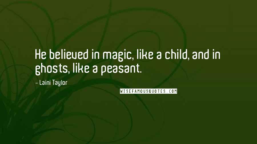 Laini Taylor Quotes: He believed in magic, like a child, and in ghosts, like a peasant.