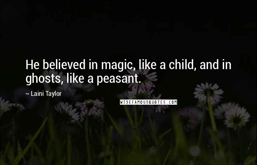 Laini Taylor Quotes: He believed in magic, like a child, and in ghosts, like a peasant.