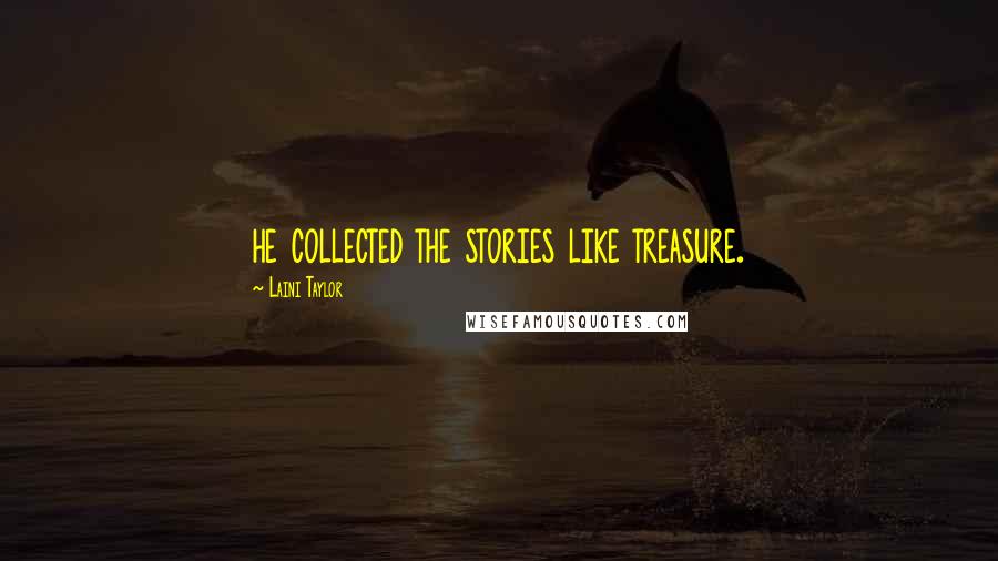 Laini Taylor Quotes: he collected the stories like treasure.