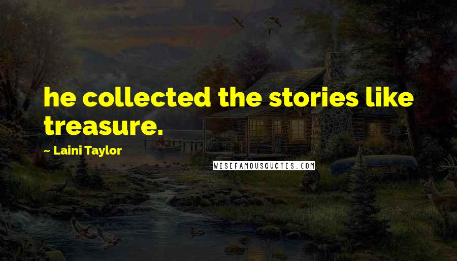 Laini Taylor Quotes: he collected the stories like treasure.