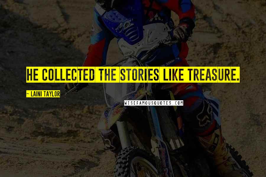 Laini Taylor Quotes: he collected the stories like treasure.