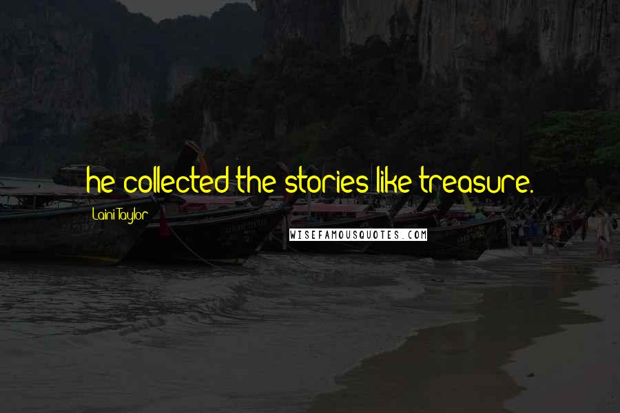 Laini Taylor Quotes: he collected the stories like treasure.