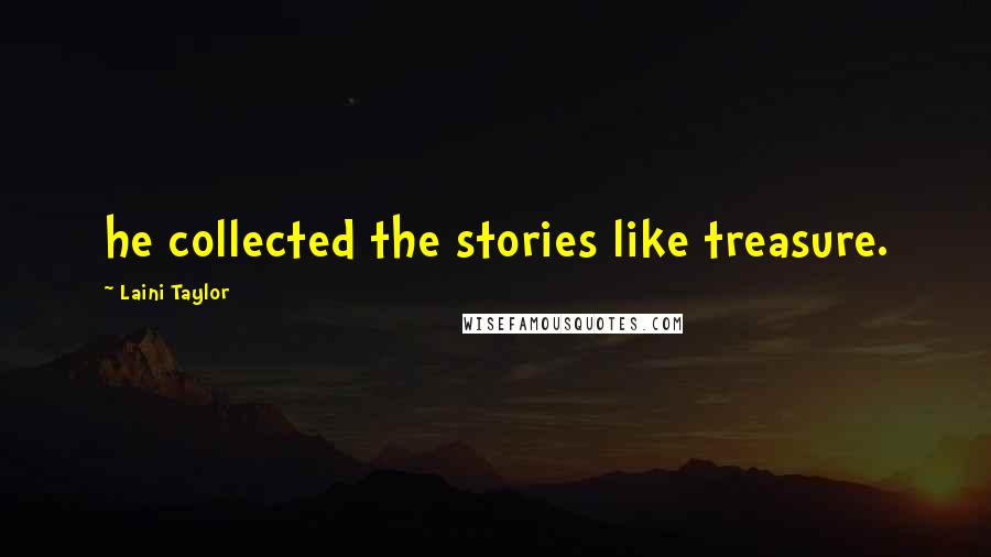 Laini Taylor Quotes: he collected the stories like treasure.