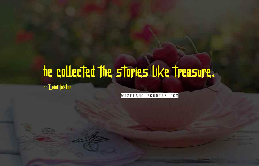 Laini Taylor Quotes: he collected the stories like treasure.
