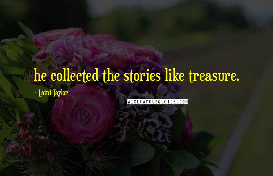 Laini Taylor Quotes: he collected the stories like treasure.