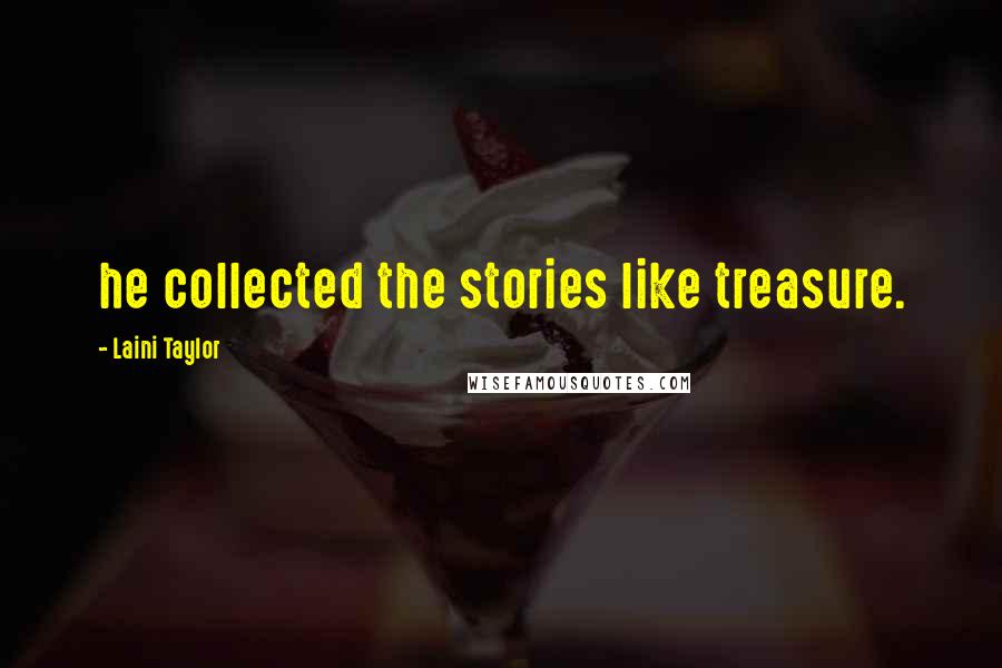Laini Taylor Quotes: he collected the stories like treasure.