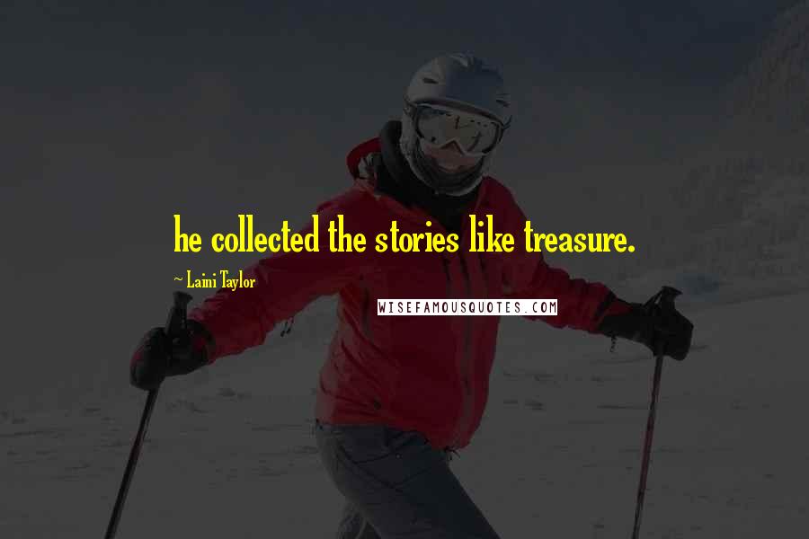 Laini Taylor Quotes: he collected the stories like treasure.