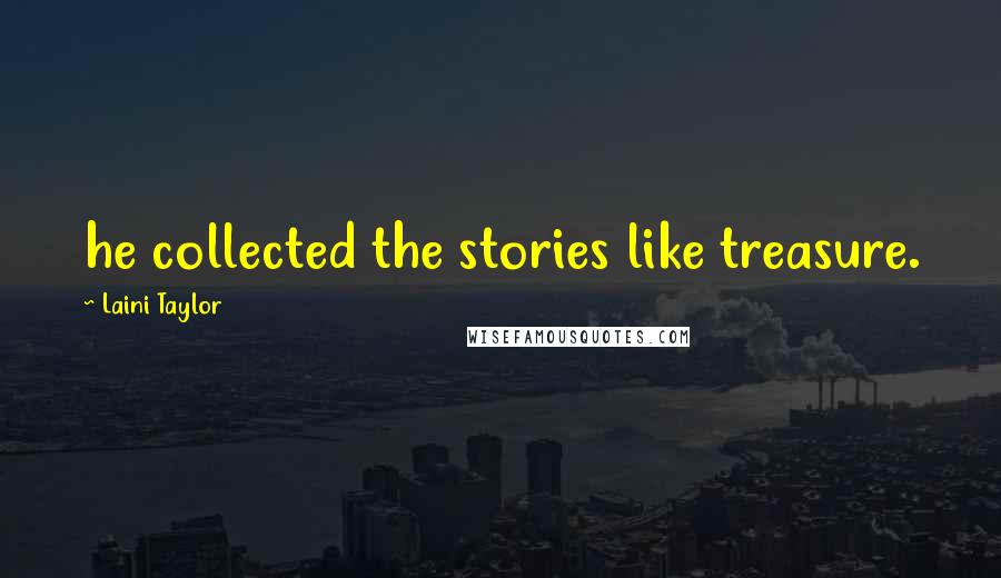 Laini Taylor Quotes: he collected the stories like treasure.