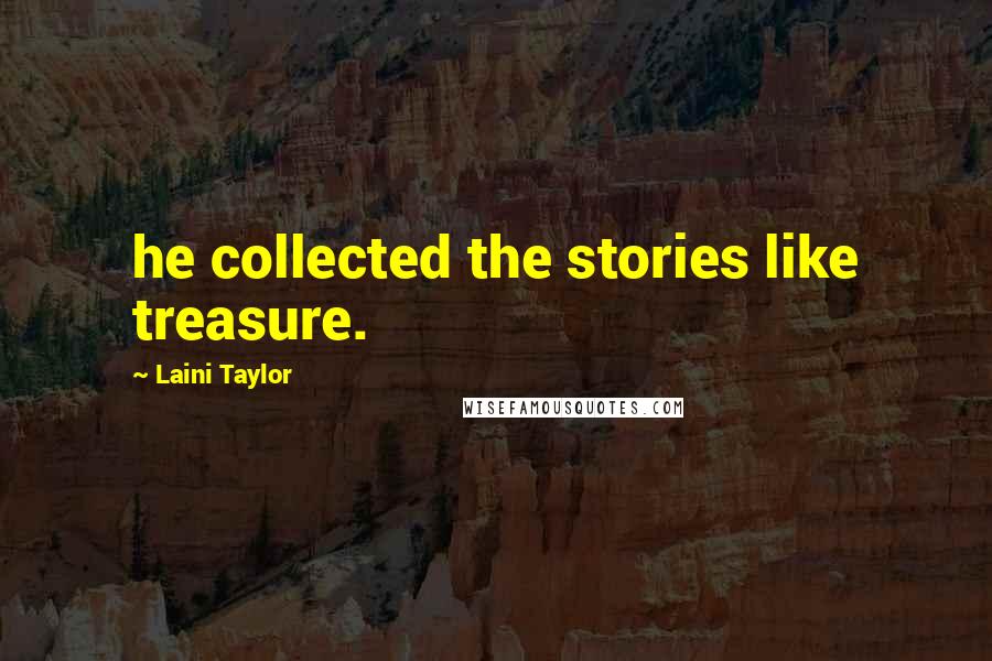 Laini Taylor Quotes: he collected the stories like treasure.