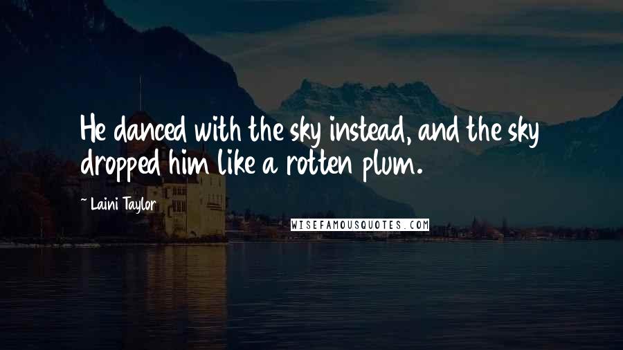 Laini Taylor Quotes: He danced with the sky instead, and the sky dropped him like a rotten plum.