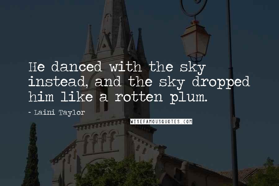 Laini Taylor Quotes: He danced with the sky instead, and the sky dropped him like a rotten plum.