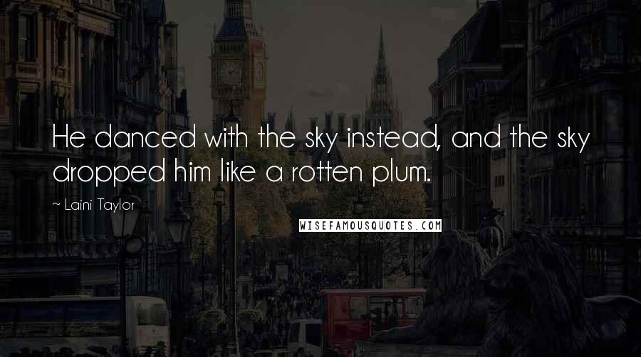 Laini Taylor Quotes: He danced with the sky instead, and the sky dropped him like a rotten plum.