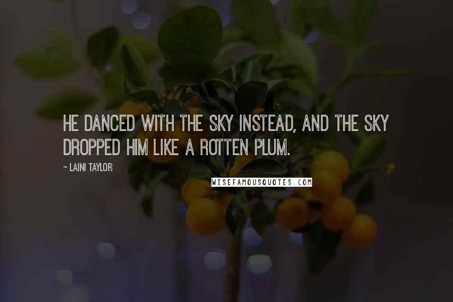 Laini Taylor Quotes: He danced with the sky instead, and the sky dropped him like a rotten plum.