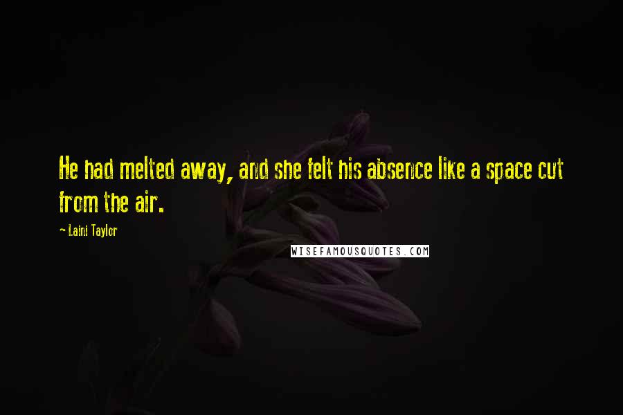 Laini Taylor Quotes: He had melted away, and she felt his absence like a space cut from the air.