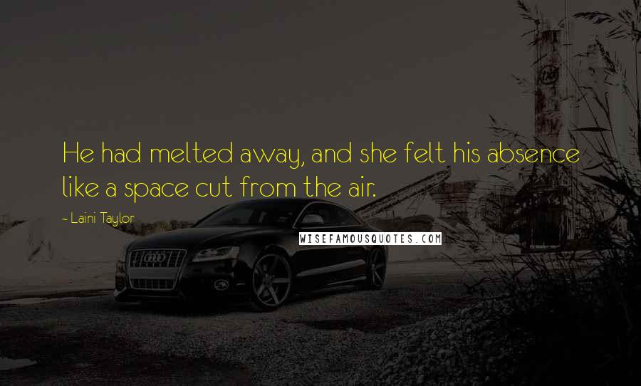 Laini Taylor Quotes: He had melted away, and she felt his absence like a space cut from the air.