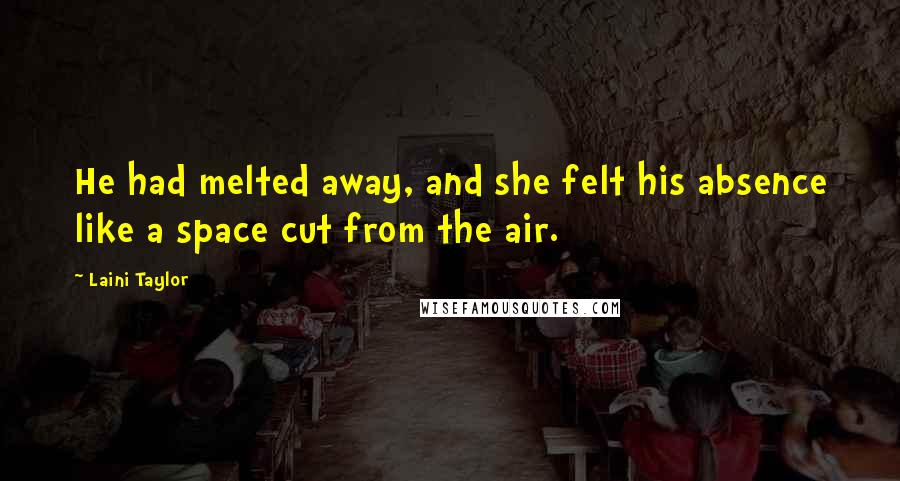 Laini Taylor Quotes: He had melted away, and she felt his absence like a space cut from the air.