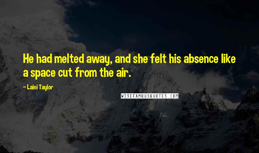 Laini Taylor Quotes: He had melted away, and she felt his absence like a space cut from the air.