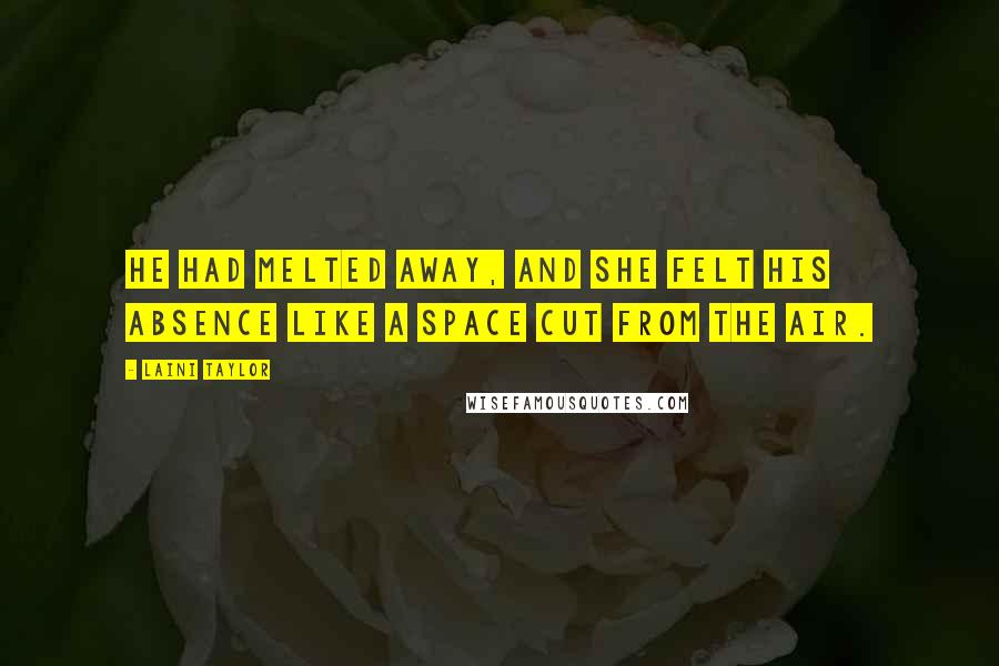 Laini Taylor Quotes: He had melted away, and she felt his absence like a space cut from the air.
