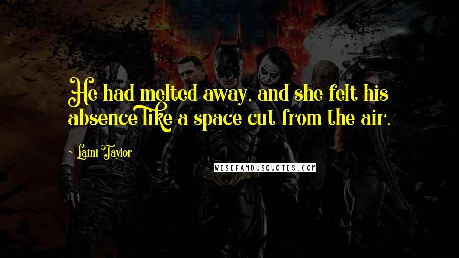 Laini Taylor Quotes: He had melted away, and she felt his absence like a space cut from the air.