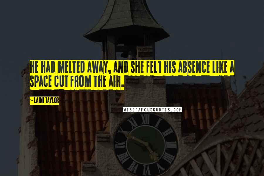 Laini Taylor Quotes: He had melted away, and she felt his absence like a space cut from the air.