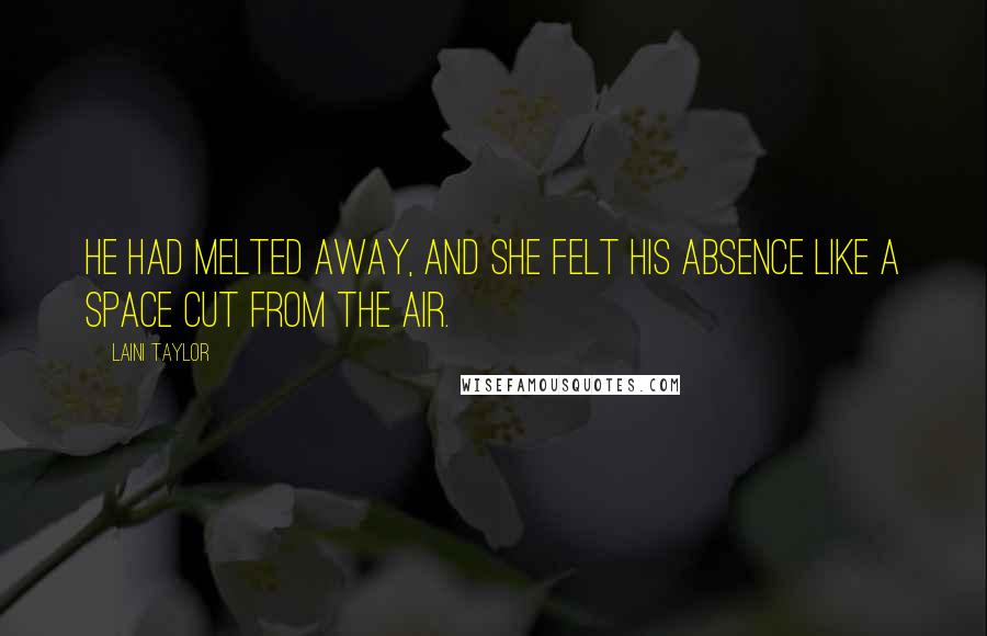 Laini Taylor Quotes: He had melted away, and she felt his absence like a space cut from the air.