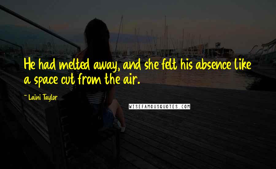 Laini Taylor Quotes: He had melted away, and she felt his absence like a space cut from the air.
