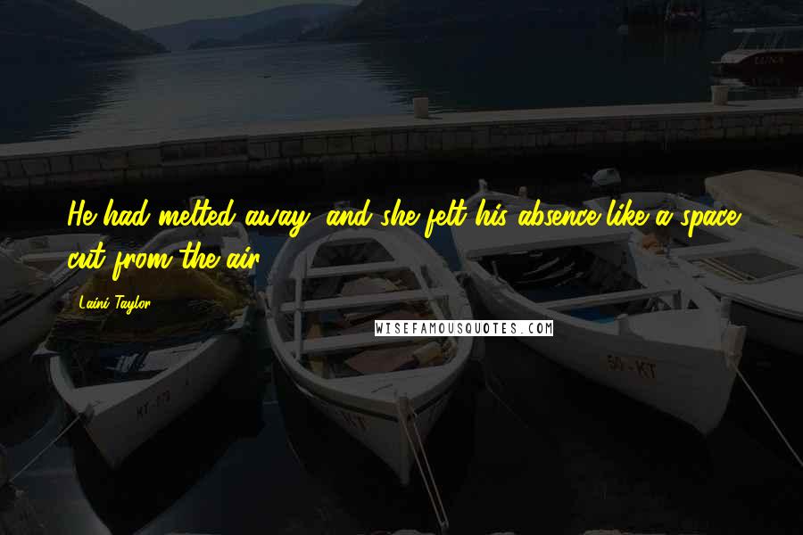 Laini Taylor Quotes: He had melted away, and she felt his absence like a space cut from the air.