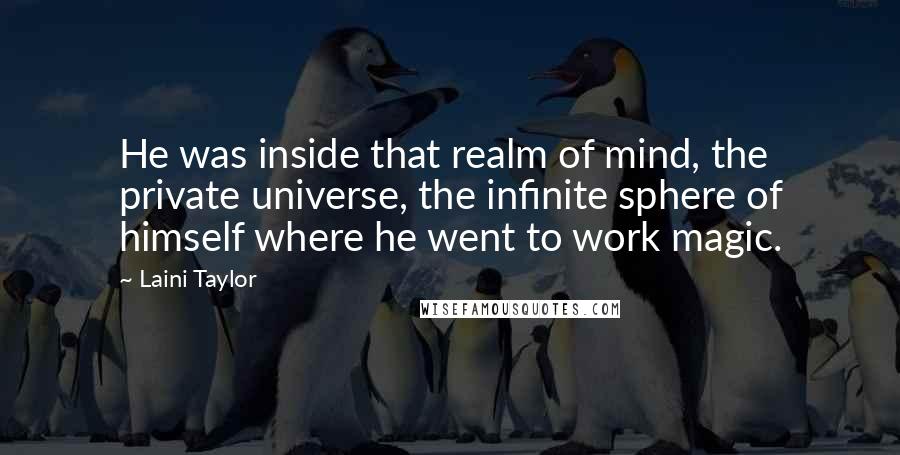 Laini Taylor Quotes: He was inside that realm of mind, the private universe, the infinite sphere of himself where he went to work magic.